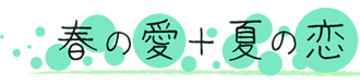 春の愛+夏の恋
